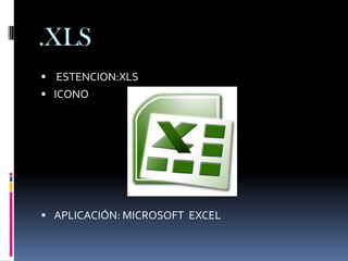 .XLS
 ESTENCION:XLS
 ICONO




 APLICACIÓN: MICROSOFT EXCEL
 