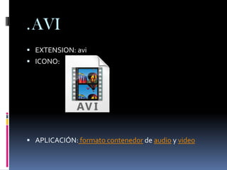 .AVI
 EXTENSION: avi
 ICONO:




 APLICACIÓN: formato contenedor de audio y video
 