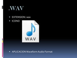 .WAV
 EXTENSION: wav
 ICONO




 APLICACION Waveform Audio Format
 