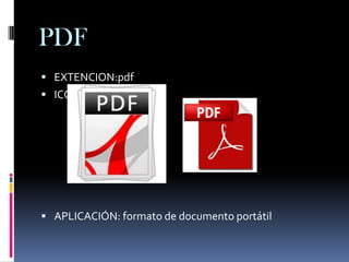 PDF
 EXTENCION:pdf
 ICONO:




 APLICACIÓN: formato de documento portátil
 