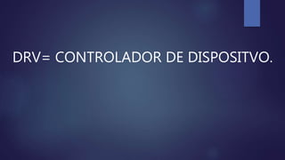 DRV= CONTROLADOR DE DISPOSITVO.
 