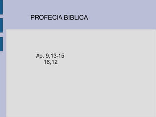 PROFECIA BIBLICA
Ap. 9,13-15
16,12
 