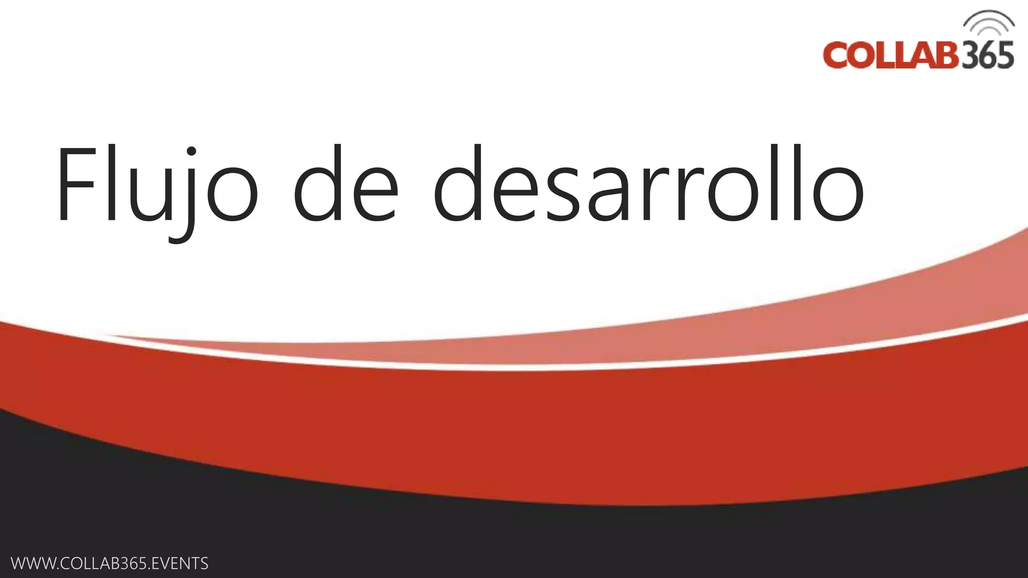 Online Conference
June 17th and 18th 2015
WWW.COLLAB365.EVENTS
Flujo de desarrollo
 