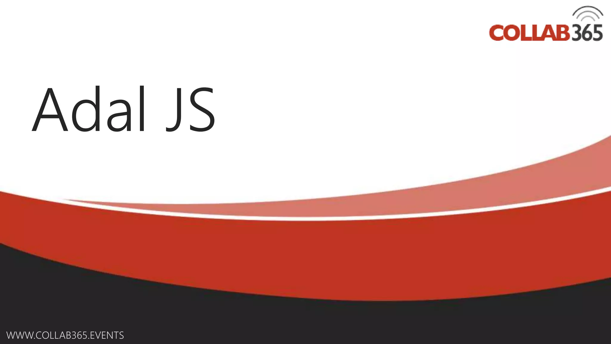 Online Conference
June 17th and 18th 2015
WWW.COLLAB365.EVENTS
Adal JS
 