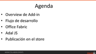 WWW.COLLAB365.EVENTS
Agenda
• Overview de Add-in
• Flujo de desarrollo
• Office Fabric
• Adal JS
• Publicación en el store
 