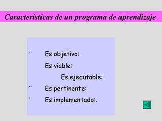 Características de un programa de aprendizaje   ¨       Es objetivo:      Es viable:     Es ejecutable: ¨       Es pertinente: ¨       Es implementado:. 
