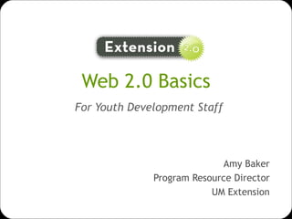 Web 2.0 Basics   For Youth Development Staff Amy Baker Program Resource Director UM Extension 