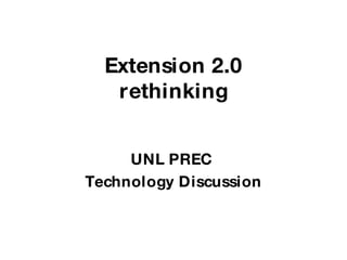 Extension 2.0 rethinking UNL PREC  Technology Discussion 