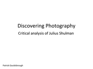 Discovering Photography
Critical analysis of Julius Shulman

Patrick Gouldsbrough

 