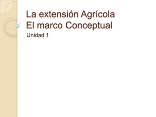 La extensión AgrícolaEl marco Conceptual Unidad 1 