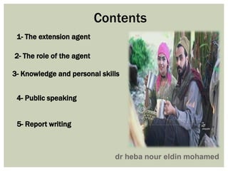 1- The extension agent
2- The role of the agent
3- Knowledge and personal skills
4- Public speaking
5- Report writing
Contents
 