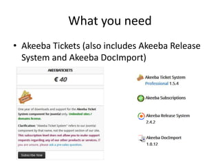 What you need 
• Akeeba Tickets (also includes Akeeba Release 
System and Akeeba DocImport) 
 
