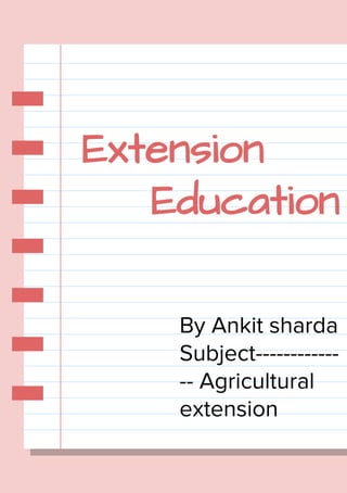 Extension
Education
By Ankit sharda
Subject------------
-- Agricultural
extension
 