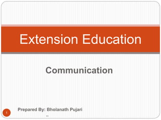 Communication
Extension Education
1
Prepared By: Bholanath Pujari
..
 