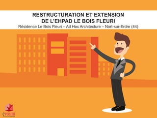 RESTRUCTURATION ET EXTENSION
DE L’EHPAD LE BOIS FLEURI
Résidence Le Bois Fleuri – Ad Hoc Architecture – Nort-sur-Erdre (44)
 