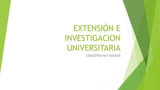 EXTENSIÓN E
INVESTIGACION
UNIVERSITARIA
CONCEPTOS MUY BÁSICOS
 