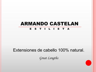 ARMANDO CASTELAN
        E   S   T   I   L   I   S   T   A




Extensiones de cabello 100% natural.
                Great Lengths
 