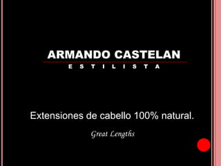 ARMANDO CASTELAN
        E   S   T   I   L   I   S   T   A




Extensiones de cabello 100% natural.
                Great Lengths
 