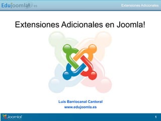 Extensiones Adicionales en Joomla!
1
Extensiones Adicionales
Luis Barriocanal Cantoral
www.edujoomla.es
 
