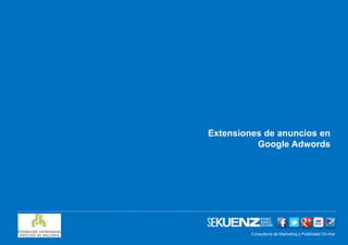 Extensiones de anuncios en
          Google Adwords




         Consultoría de Marketing y Publicidad On-line
                      www.sekuenz.com Pág. 1
 