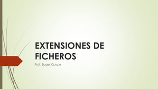 EXTENSIONES DE
FICHEROS
Prof. Eudes Quispe
 