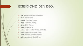 EXTENSIONES DE VIDEO:
 .avi : el formato más estendido
 .mov : QuickTime.
 .mpeg : formato mpeg.
 .mpg : formato mpeg....