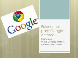 Extensiones
para Google
chrome
Hecho por:
Yunue Gutiérrez Jiménez
Lucero Álvarez Martín
 
