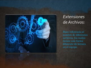 Extensiones
de Archivos:
Hace referencia al
nombre de diferentes
archivos, los cuales
tienen una forma
diferente de lectura
en el equipo.
 