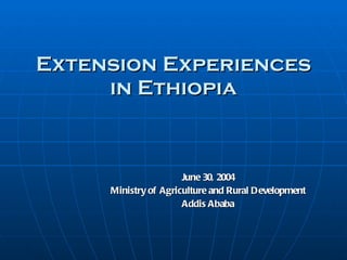 Extension Experiences in Ethiopia June 30, 2004 Ministry of Agriculture and Rural Development Addis Ababa 
