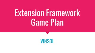 Extension Framework
Game Plan
VINSOL
 
