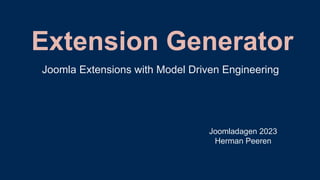 Extension Generator
Joomladagen 2023
Herman Peeren
Joomla Extensions with Model Driven Engineering
 