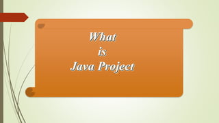 What
is
Java Project
 