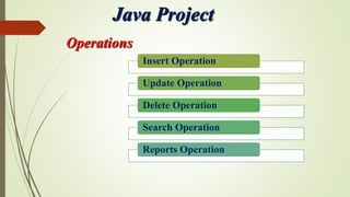 Java Project
Operations
Insert Operation
Update Operation
Delete Operation
Search Operation
Reports Operation
 
