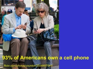 flickr.com/photos/yourdon/3554487541/
93% of Americans own a cell phone
 
