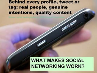 WHAT MAKES SOCIAL
NETWORKING WORK?
Behind every profile, tweet or
tag: real people, genuine
intentions, quality content
Source: social media playbook, 2009 Eloqua Corporation
 