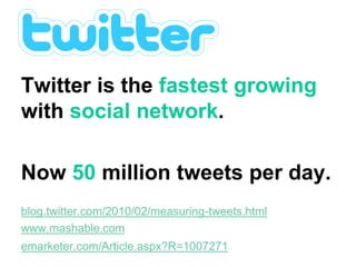 Twitter stats
Twitter is the fastest growing
with social network.
Now 50 million tweets per day.
blog.twitter.com/2010/02/measuring-tweets.html
www.mashable.com
emarketer.com/Article.aspx?R=1007271
 