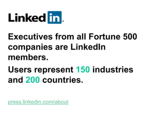 Wikipedia
Executives from all Fortune 500
companies are LinkedIn
members.
Users represent 150 industries
and 200 countries.
press.linkedin.com/about
LinkedIn
 