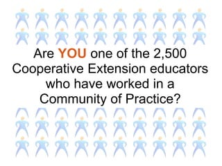 Are YOU one of the 2,500
Cooperative Extension educators
who have worked in a
Community of Practice?
 