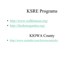 KSRE Programs
• http://www.walkkansas.org/
• http://thedemogarden.org/
KIOWA County
• http://www.youtube.com/kiowacountyks
 