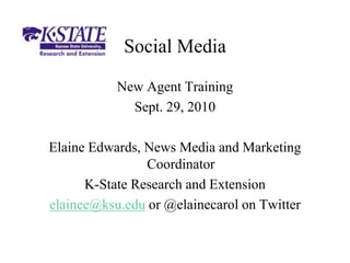 Social Media
New Agent Training
Sept. 29, 2010
Elaine Edwards, News Media and Marketing
Coordinator
K-State Research and Extension
elainee@ksu.edu or @elainecarol on Twitter
 