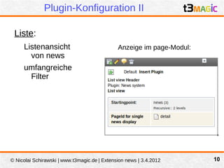 Plugin-Konfiguration II

 Liste:
     Listenansicht                            Anzeige im page-Modul:
       von news
     umfangreiche
      Filter




© Nicolai Schirawski | www.t3magic.de | Extension news | 3.4.2012      10
 