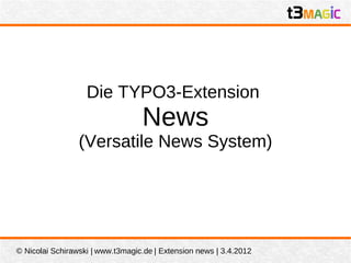 Die TYPO3-Extension
                                  News
                 (Versatile News System)




© Nicolai Schirawski | www.t3magic.de | Extension news | 3.4.2012
 