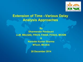 Extension of Time –Various Delay
Analysis Approaches
By
Dharmendar Pardasani
LLM, MSc(QS), FRICS, FAIQS, FCIArb, MCIOB
&
N...