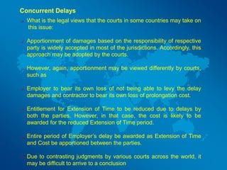 Concurrent Delays
 What is the legal views that the courts in some countries may take on
this issue:
 Apportionment of d...