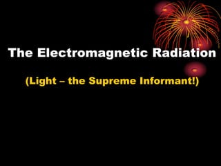 The Electromagnetic Radiation   (Light – the Supreme Informant!) 