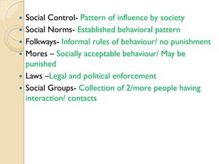 






Social Control- Pattern of influence by society
Social Norms- Established behavioral pattern
Folkways- Inform...