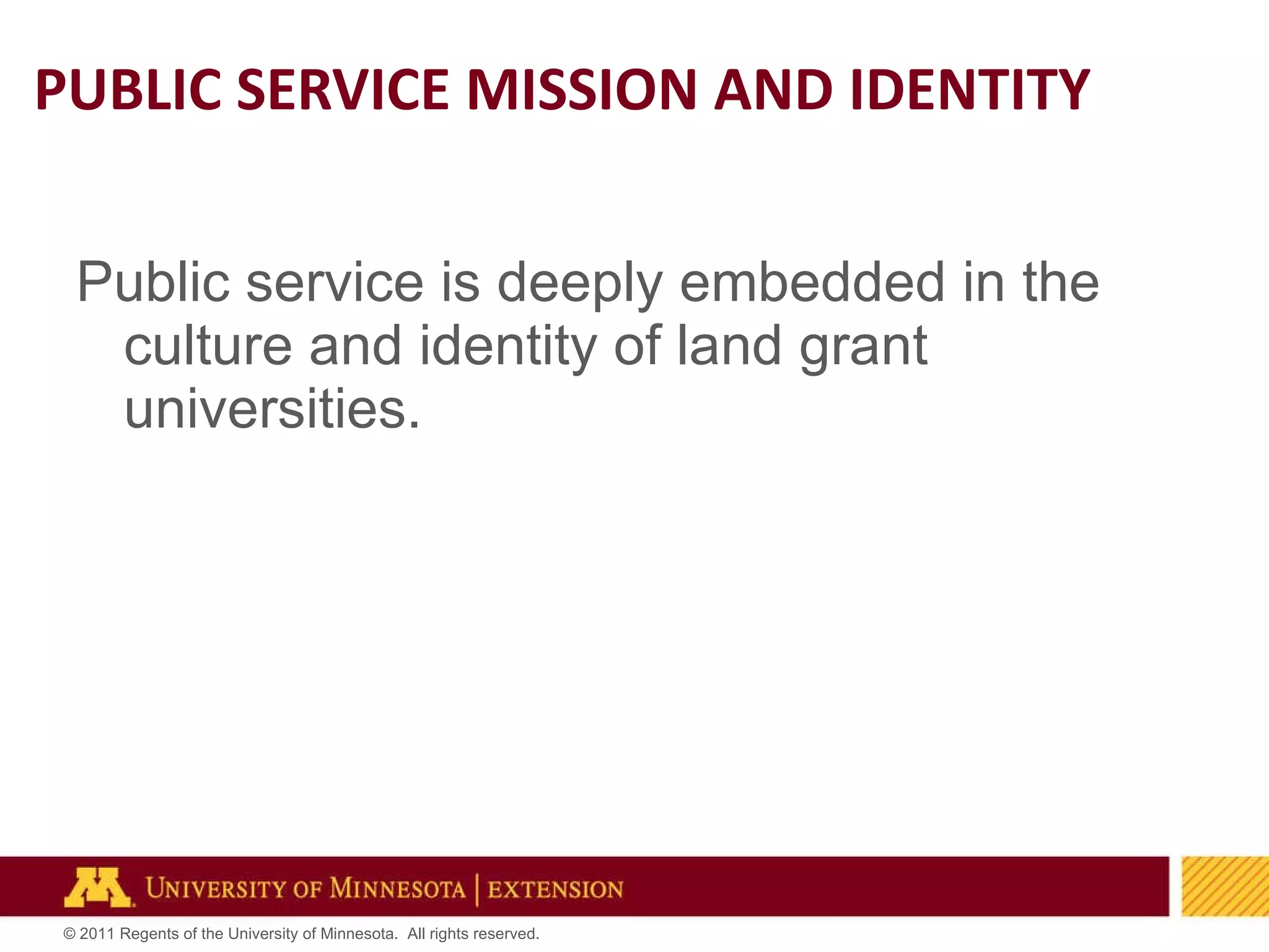 PUBLIC SERVICE MISSION AND IDENTITY Public service is deeply embedded in the culture and identity of land grant universities. 