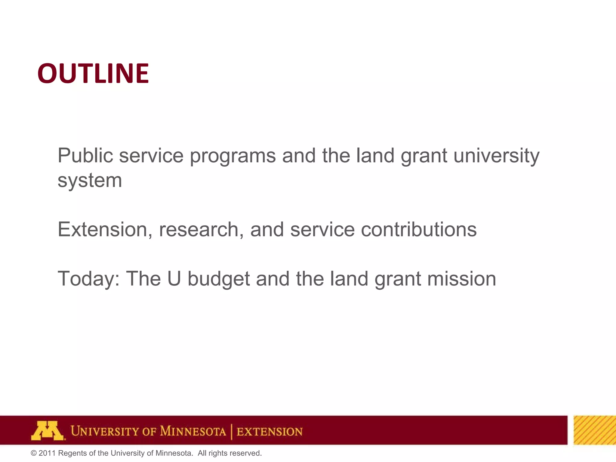 OUTLINE Public service programs and the land grant university system Extension, research, and service contributions Today: The U budget and the land grant mission 