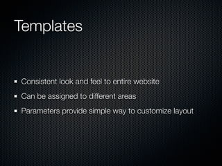 Templates


Consistent look and feel to entire website
Can be assigned to different areas
Parameters provide simple way to customize layout
 
