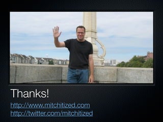 Thanks!
http://www.mitchitized.com
http://twitter.com/mitchitized
 